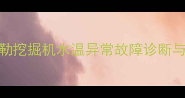 图片 卡特彼勒挖掘机水温异常故障诊断与维护全