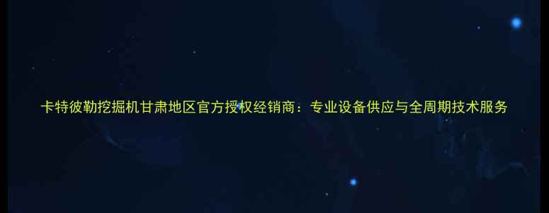 图片 卡特彼勒挖掘机甘肃地区官方授权经销商：专业设备供应与全周期技术服务