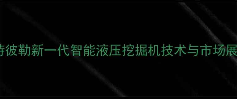 卡特彼勒新一代智能液压挖掘机技术与市场展望