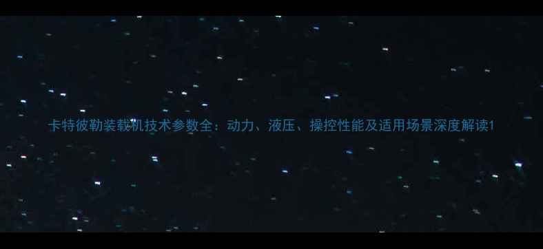 图片 卡特彼勒装载机技术参数全：动力、液压、操控性能及适用场景深度解读1