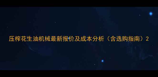 图片 压榨花生油机械最新报价及成本分析（含选购指南）2