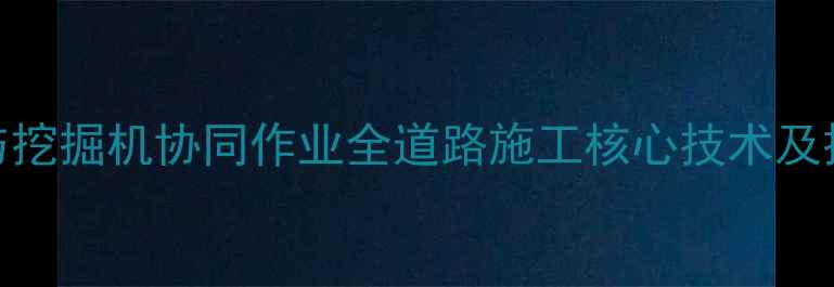 图片 压路机与挖掘机协同作业全道路施工核心技术及操作指南