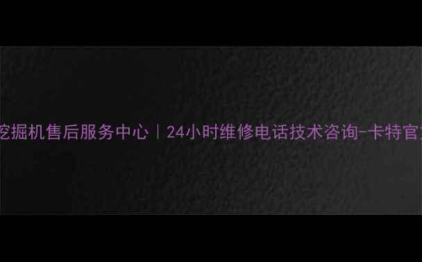厦门卡特彼勒挖掘机售后服务中心24小时维修电话技术咨询-卡特官方授权服务商