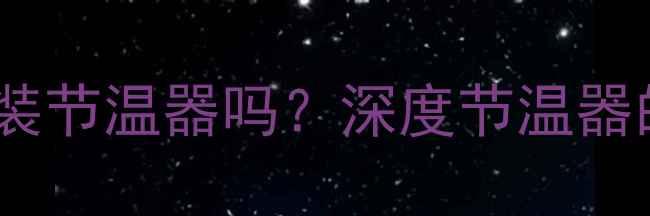 图片 双缸装载机必须安装节温器吗？深度节温器的作用与维护技巧1