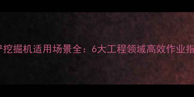 图片 反铲挖掘机适用场景全：6大工程领域高效作业指南2