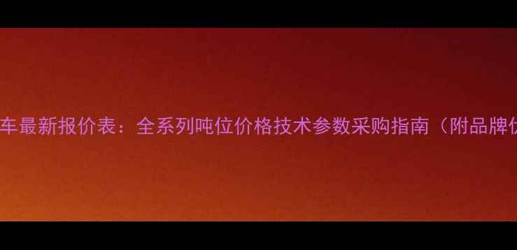合力叉车最新报价表全系列吨位价格技术参数采购指南附品牌优势