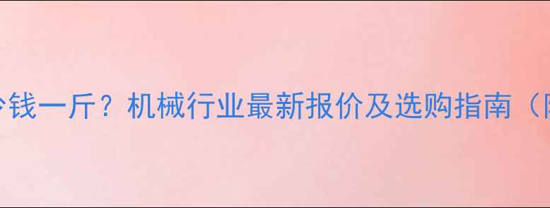 合叉价格多少钱一斤机械行业最新报价及选购指南附详细清单