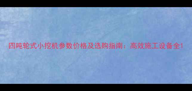 图片 四吨轮式小挖机参数价格及选购指南：高效施工设备全1