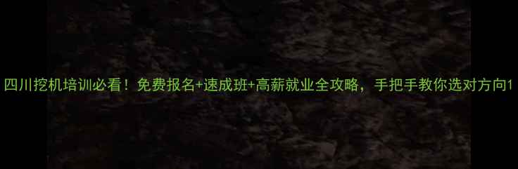 图片 四川挖机培训必看！免费报名+速成班+高薪就业全攻略，手把手教你选对方向1