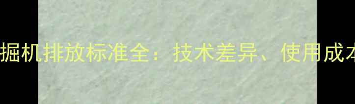 图片 国三与国四挖掘机排放标准全：技术差异、使用成本及选型指南1