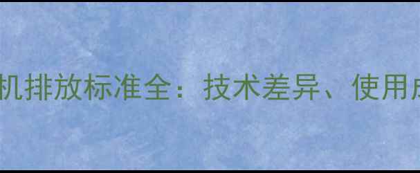 国三与国四挖掘机排放标准全技术差异使用成本及选型指南