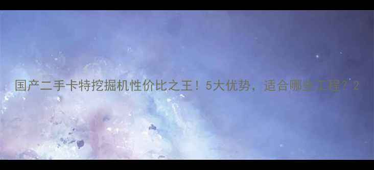 国产二手卡特挖掘机性价比之王5大优势适合哪些工程