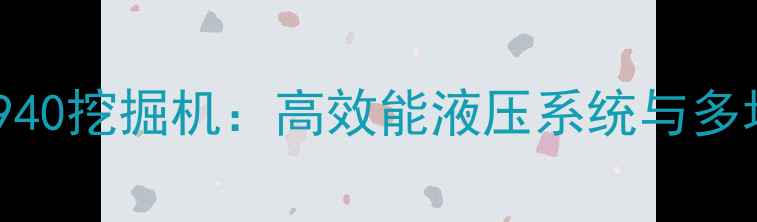 国产利脖海尔940挖掘机高效能液压系统与多场景应用指南