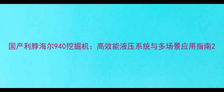 图片 国产利脖海尔940挖掘机：高效能液压系统与多场景应用指南2