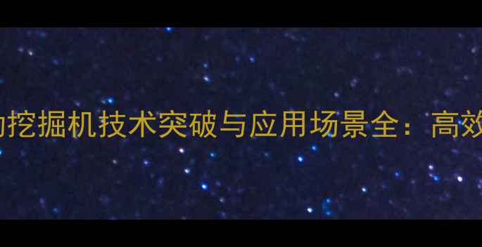 国产微型电动挖掘机技术突破与应用场景全高效环保新选择