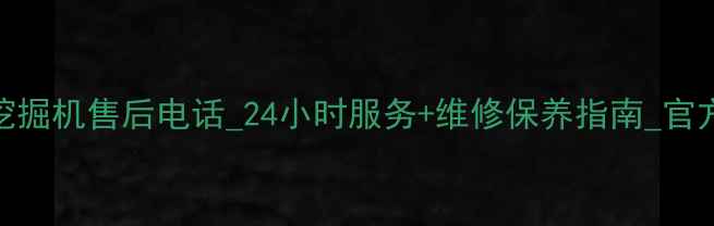 国机重工挖掘机售后电话24小时服务维修保养指南官方联系方式