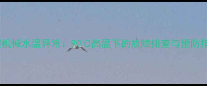 夏季工程机械水温异常90高温下的故障排查与预防措施指南