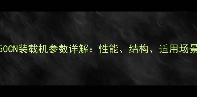 图片 夏工50CN装载机参数详解：性能、结构、适用场景全面