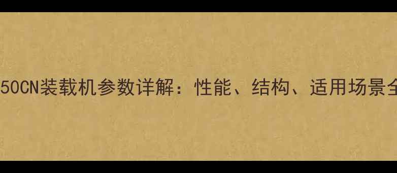 图片 夏工50CN装载机参数详解：性能、结构、适用场景全面2