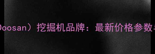 图片 多山机械（Doosan）挖掘机品牌：最新价格参数与性能对比2