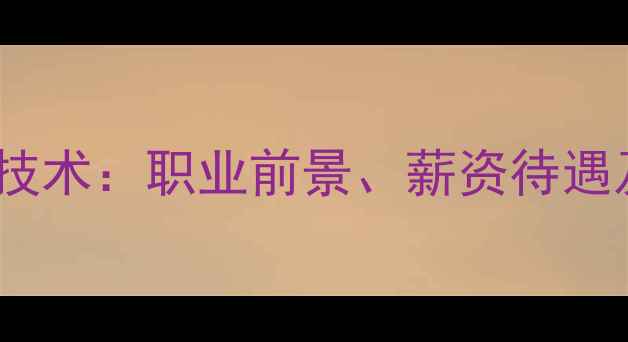 图片 大专毕业学挖掘机技术：职业前景、薪资待遇及行业发展趋势全2