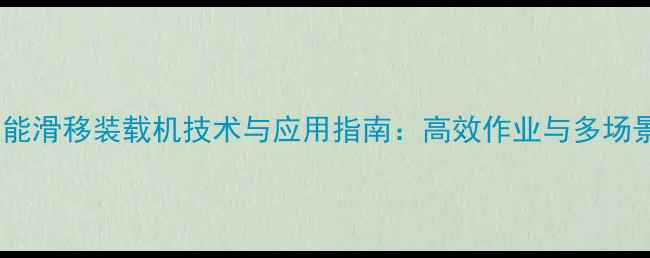 大型多功能滑移装载机技术与应用指南高效作业与多场景应用全
