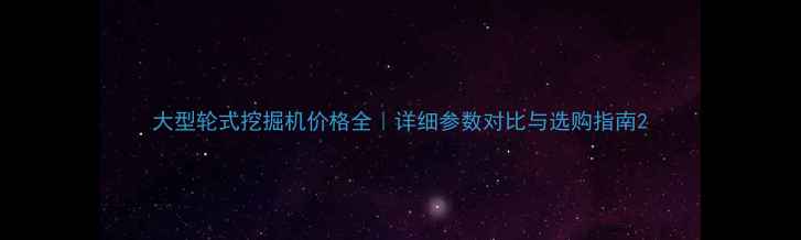 图片 大型轮式挖掘机价格全｜详细参数对比与选购指南2