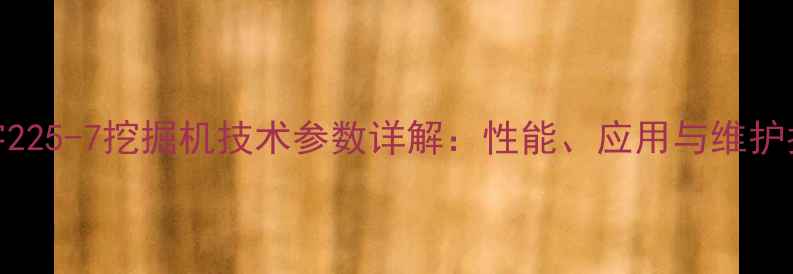 图片 大宇225-7挖掘机技术参数详解：性能、应用与维护指南