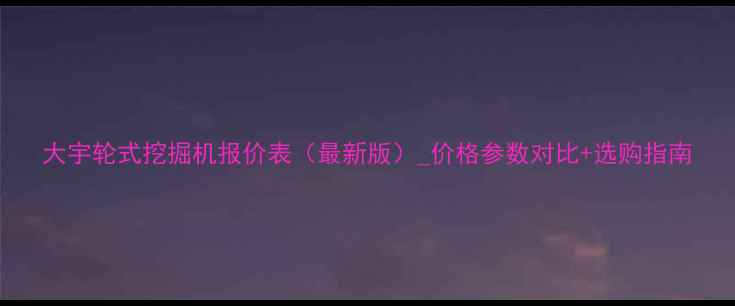 图片 大宇轮式挖掘机报价表（最新版）_价格参数对比+选购指南