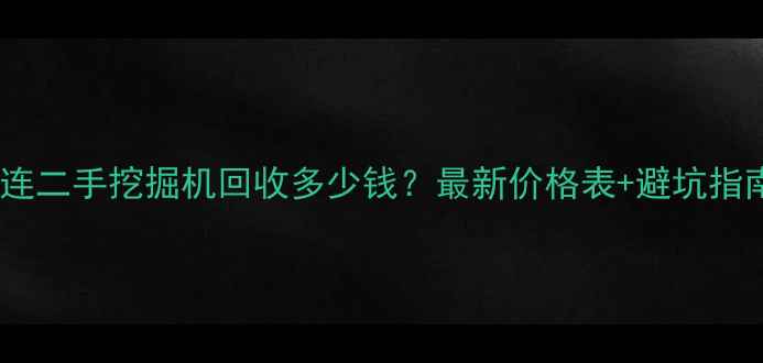 图片 大连二手挖掘机回收多少钱？最新价格表+避坑指南1