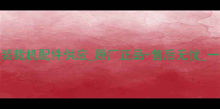 图片 天津地区厦工装载机配件供应_原厂正品+售后无忧_一站式采购指南