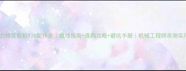 奥力特装载机928配件全维修指南选购攻略避坑手册机械工程师亲测实用