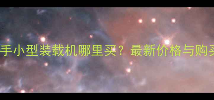 图片 宁德二手小型装载机哪里买？最新价格与购买指南1