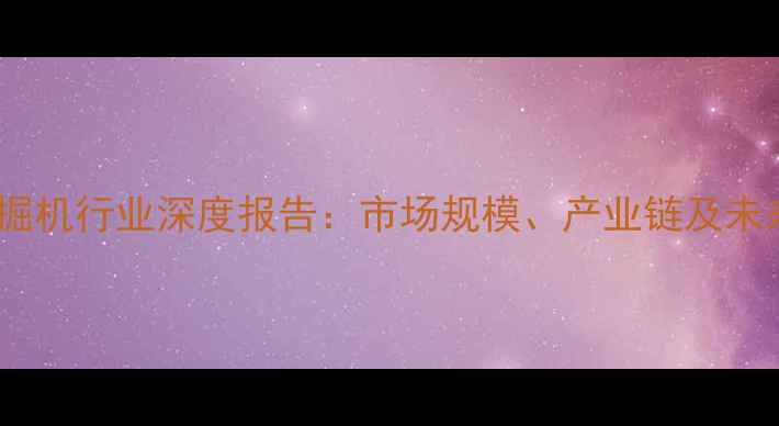 图片 安徽挖掘机行业深度报告：市场规模、产业链及未来趋势2