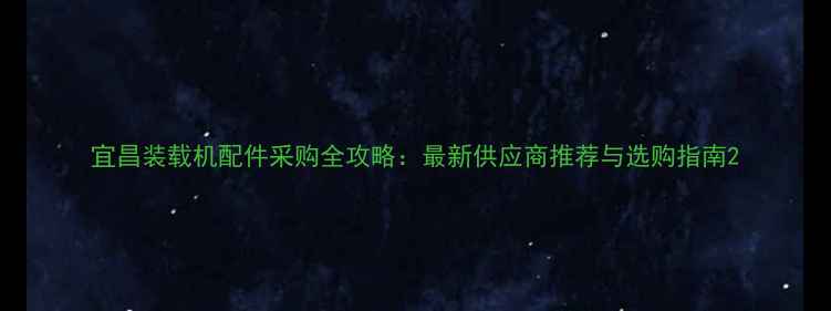 宜昌装载机配件采购全攻略最新供应商推荐与选购指南