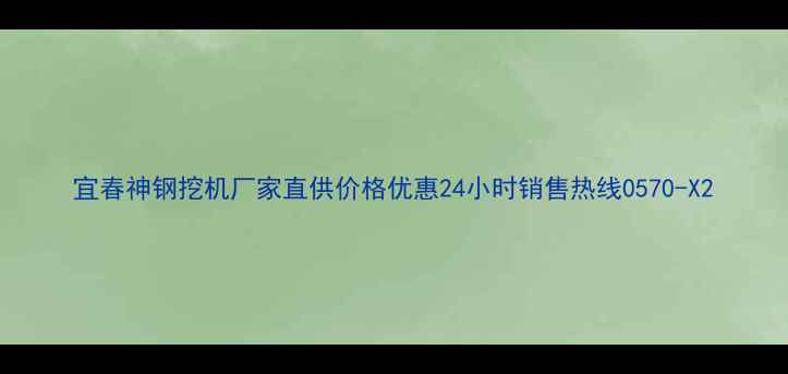 宜春神钢挖机厂家直供价格优惠24小时销售热线0570-X