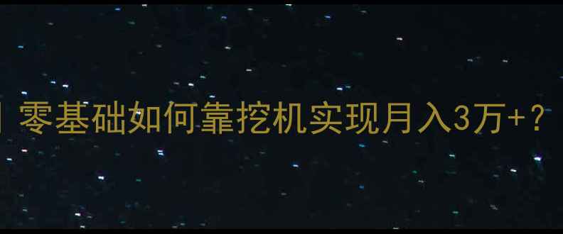 图片 家庭挖机队创业全攻略｜零基础如何靠挖机实现月入3万+？附成本清单和避坑指南1