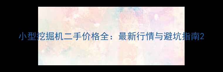 图片 小型挖掘机二手价格全：最新行情与避坑指南2