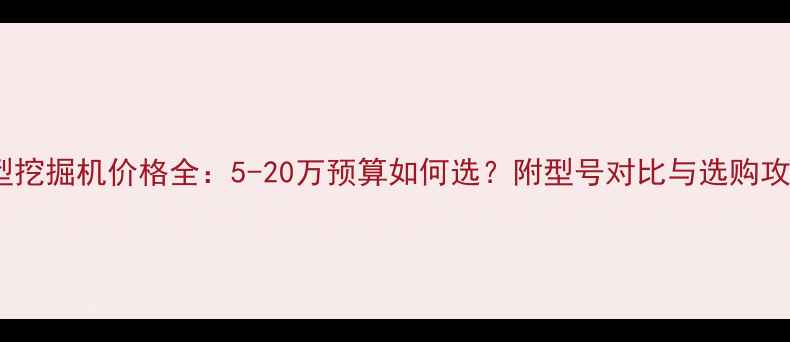 图片 小型挖掘机价格全：5-20万预算如何选？附型号对比与选购攻略2