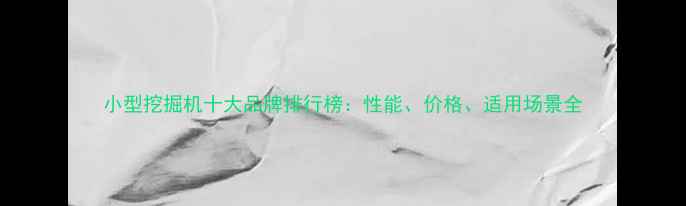 小型挖掘机十大品牌排行榜性能价格适用场景全