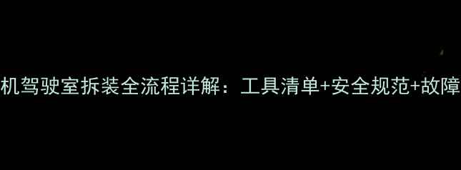 小型挖掘机驾驶室拆装全流程详解工具清单安全规范故障排除技巧