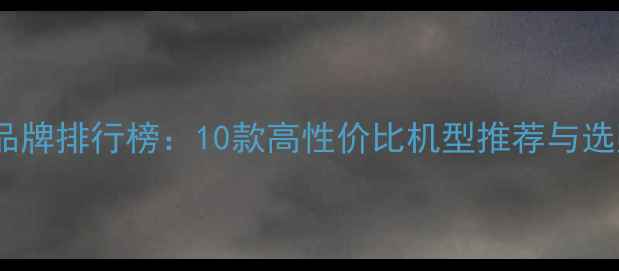 小挖掘机品牌排行榜10款高性价比机型推荐与选购全指南