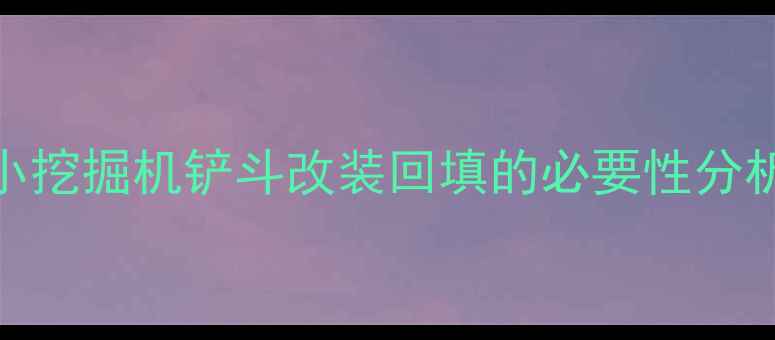 图片 小挖掘机铲斗改装回填的必要性分析
