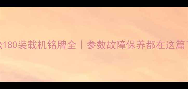 小松180装载机铭牌全参数故障保养都在这篇了