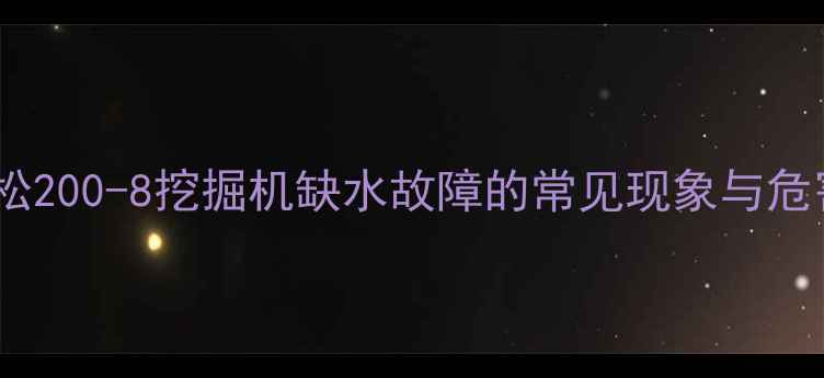 小松200-8挖掘机缺水故障的常见现象与危害