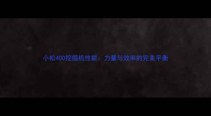 小松400挖掘机性能力量与效率的完美平衡