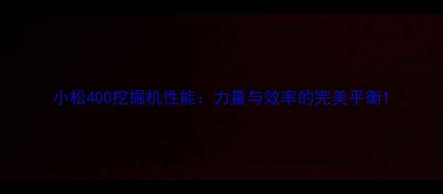 图片 小松400挖掘机性能：力量与效率的完美平衡1