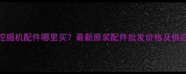 图片 小松50挖掘机配件哪里买？最新原装配件批发价格及供应商推荐