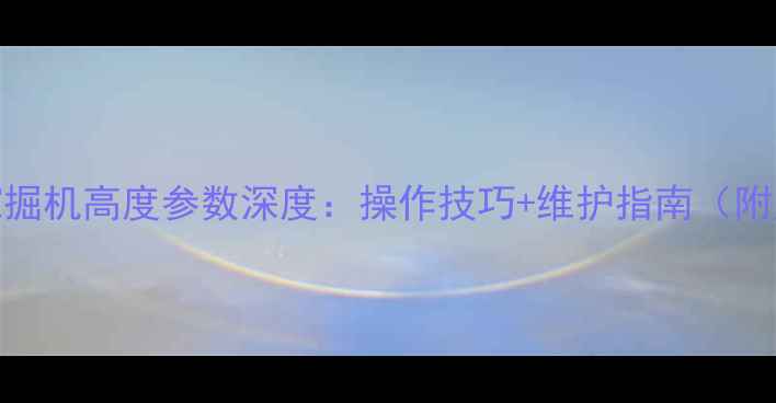 小松56挖掘机高度参数深度操作技巧维护指南附尺寸图