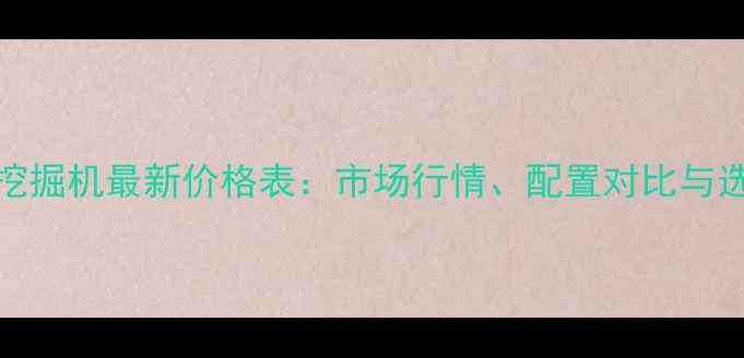 小松60挖掘机最新价格表市场行情配置对比与选购指南